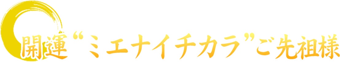 開運、ミエナイチカラご先祖様
